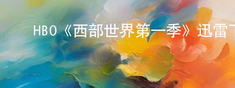 ﻿柴云鹏发布﻿HBO《西部世界第一季》迅雷下载/在线观看/百度云-魔幻/科幻-美剧天堂